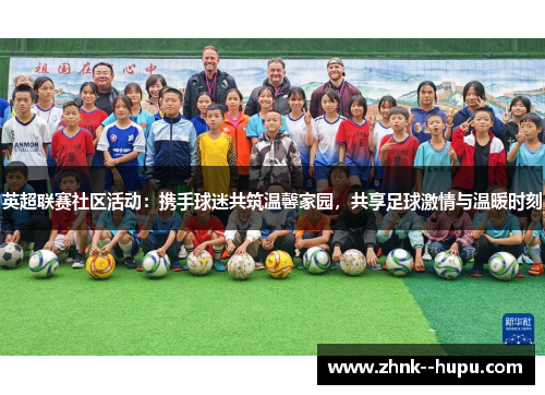 英超联赛社区活动:携手球迷共筑温馨家园,共享足球激情与温暖时刻 英超联赛社区活动:携手球迷共筑温馨家园,共享足球激情与温暖时刻