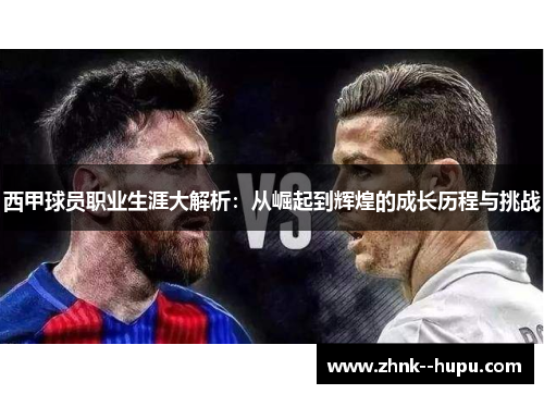 西甲球员职业生涯大解析:从崛起到辉煌的成长历程与挑战 西甲球员职业生涯大解析:从崛起到辉煌的成长历程与挑战