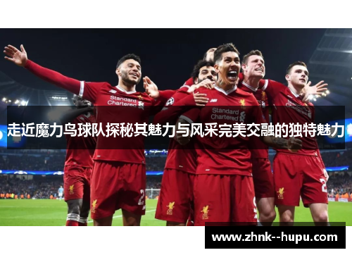 走近魔力鸟球队探秘其魅力与风采完美交融的独特魅力 走近魔力鸟球队探秘其魅力与风采完美交融的独特魅力