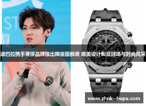 迪巴拉携手奢侈品牌推出限量版腕表 唯美设计彰显球场与时尚风采