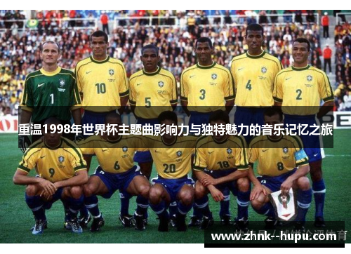 重温1998年世界杯主题曲影响力与独特魅力的音乐记忆之旅 重温1998年世界杯主题曲影响力与独特魅力的音乐记忆之旅