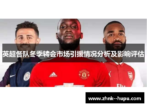 英超各队冬季转会市场引援情况分析及影响评估