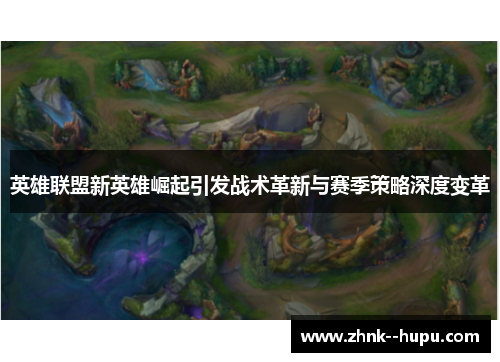 英雄联盟新英雄崛起引发战术革新与赛季策略深度变革