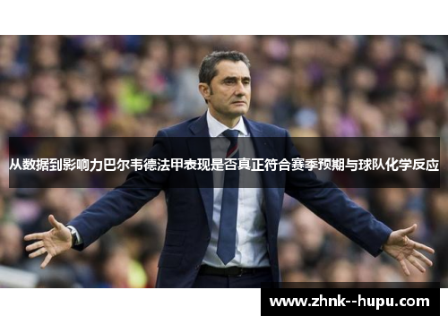 从数据到影响力巴尔韦德法甲表现是否真正符合赛季预期与球队化学反应 从数据到影响力巴尔韦德法甲表现是否真正符合赛季预期与球队化学反应
