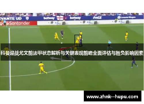 科曼迎战尤文前法甲状态解析与关键表现前瞻全面评估与胜负影响因素 科曼迎战尤文前法甲状态解析与关键表现前瞻全面评估与胜负影响因素