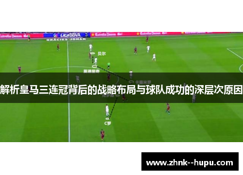 解析皇马三连冠背后的战略布局与球队成功的深层次原因