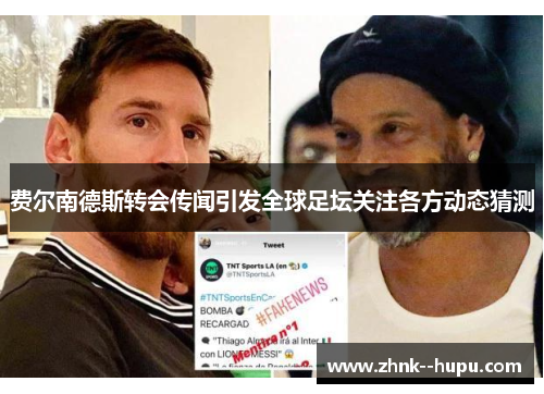 费尔南德斯转会传闻引发全球足坛关注各方动态猜测 费尔南德斯转会传闻引发全球足坛关注各方动态猜测