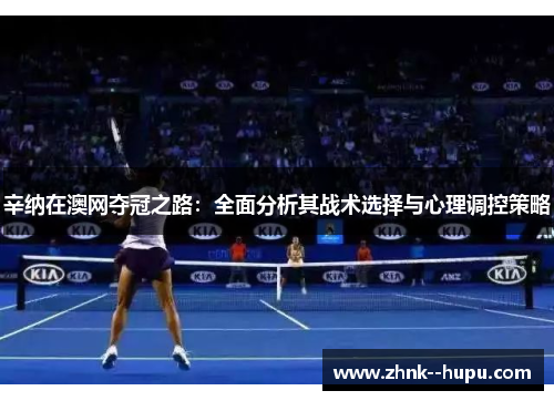 辛纳在澳网夺冠之路:全面分析其战术选择与心理调控策略 辛纳在澳网夺冠之路:全面分析其战术选择与心理调控策略