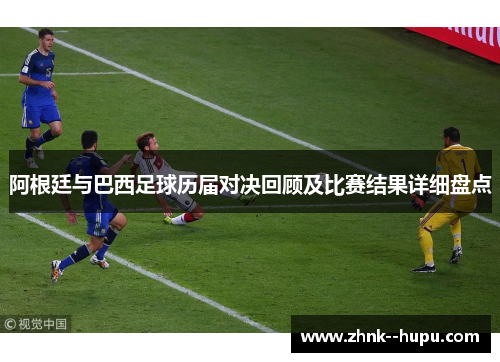 阿根廷与巴西足球历届对决回顾及比赛结果详细盘点 阿根廷与巴西足球历届对决回顾及比赛结果详细盘点