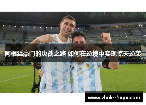阿根廷豪门的决战之路 如何在逆境中实现惊天逆袭