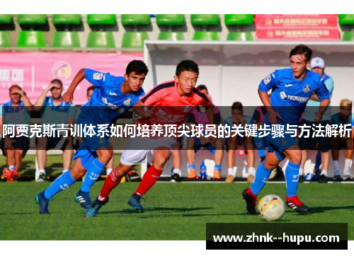 阿贾克斯青训体系如何培养顶尖球员的关键步骤与方法解析