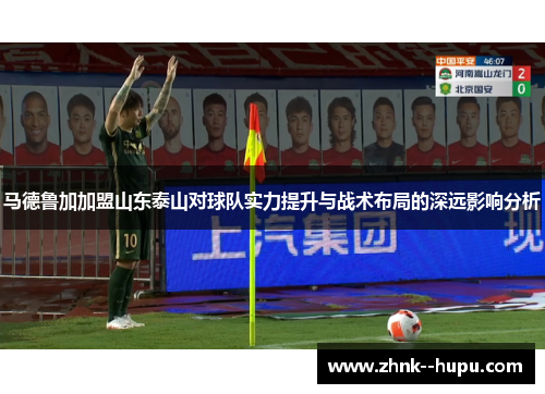 马德鲁加加盟山东泰山对球队实力提升与战术布局的深远影响分析