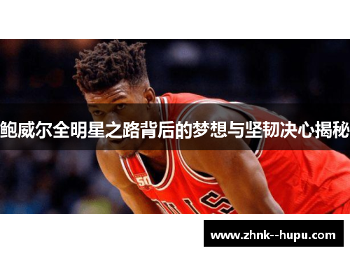鲍威尔全明星之路背后的梦想与坚韧决心揭秘