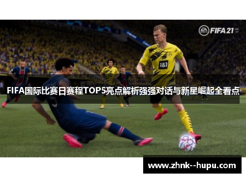 FIFA国际比赛日赛程TOP5亮点解析强强对话与新星崛起全看点