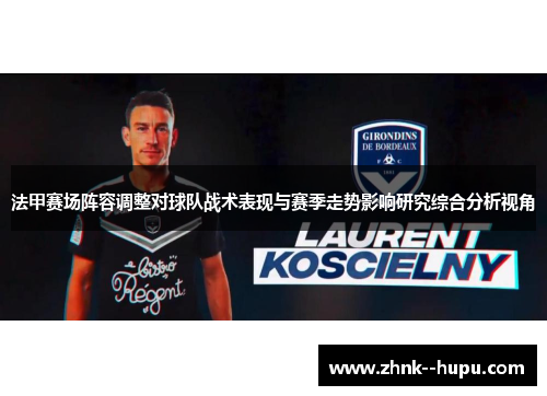 法甲赛场阵容调整对球队战术表现与赛季走势影响研究综合分析视角 法甲赛场阵容调整对球队战术表现与赛季走势影响研究综合分析视角
