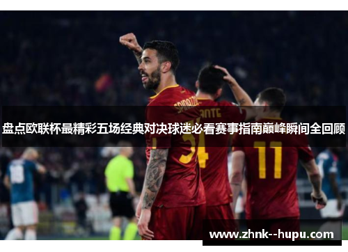 盘点欧联杯最精彩五场经典对决球迷必看赛事指南巅峰瞬间全回顾