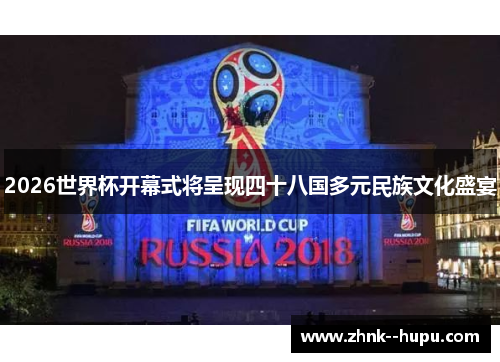 2026世界杯开幕式将呈现四十八国多元民族文化盛宴 2026世界杯开幕式将呈现四十八国多元民族文化盛宴