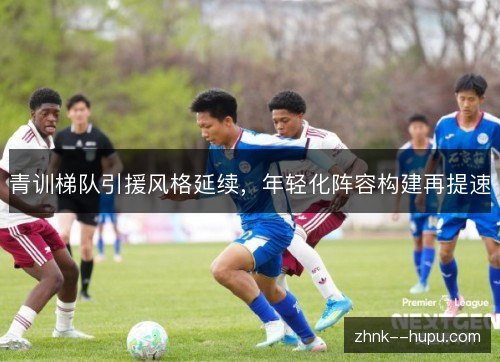 青训梯队引援风格延续，年轻化阵容构建再提速