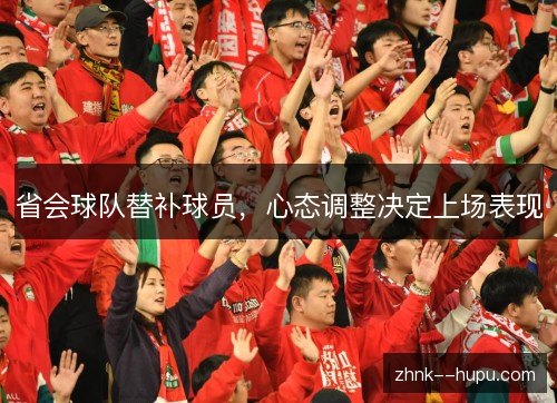 省会球队替补球员,心态调整决定上场表现 省会球队替补球员,心态调整决定上场表现