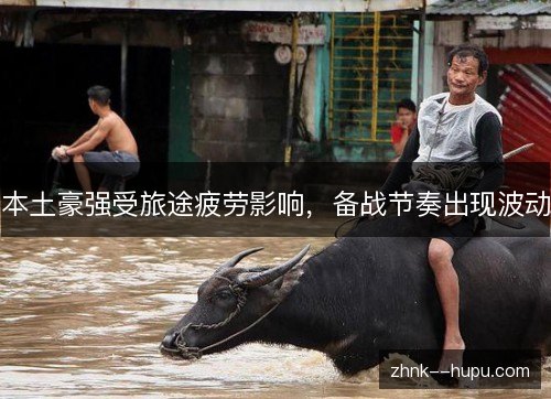 本土豪强受旅途疲劳影响，备战节奏出现波动